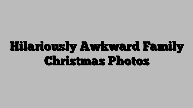Hilariously Awkward Family Christmas Photos