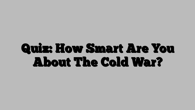Quiz: How Smart Are You About The Cold War?