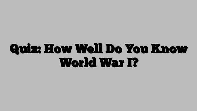 Quiz: How Well Do You Know World War I?