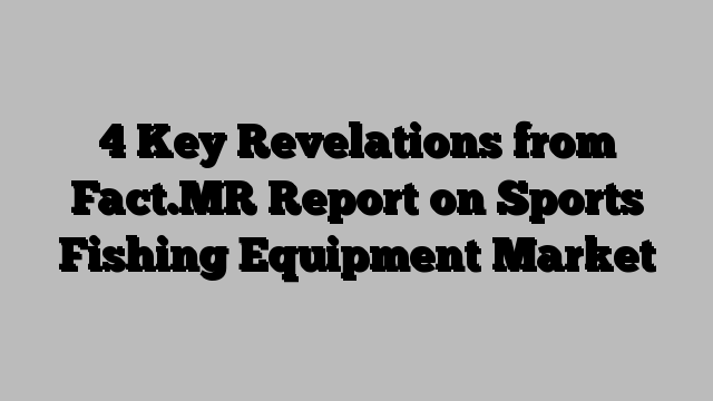 4 Key Revelations from Fact.MR Report on Sports Fishing Equipment Market