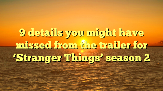 9 details you might have missed from the trailer for ‘Stranger Things’ season 2