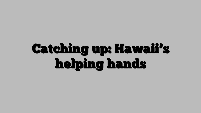 Catching up: Hawaii’s helping hands