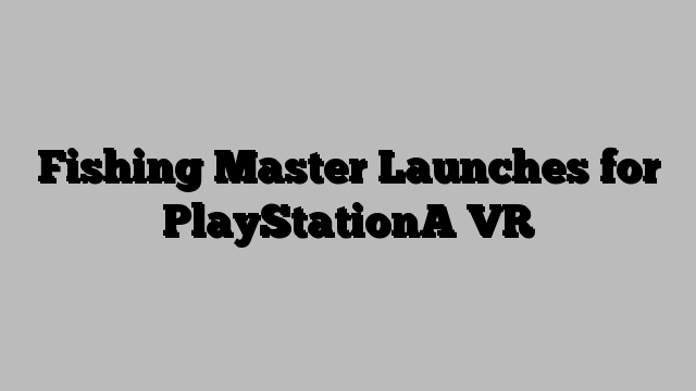 Fishing Master Launches for PlayStationA VR