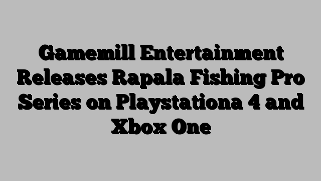 Gamemill Entertainment Releases Rapala Fishing Pro Series on Playstationa 4 and Xbox One