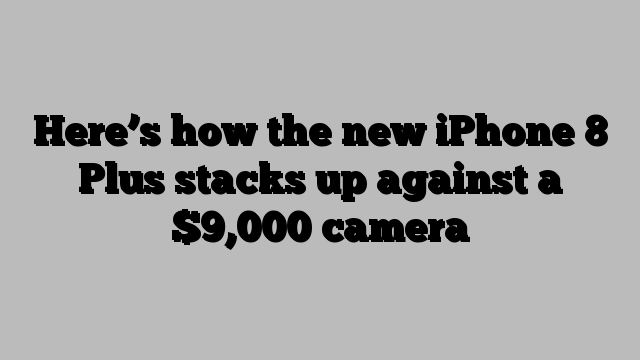 Here’s how the new iPhone 8 Plus stacks up against a $9,000 camera