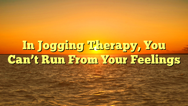 In Jogging Therapy, You Can’t Run From Your Feelings