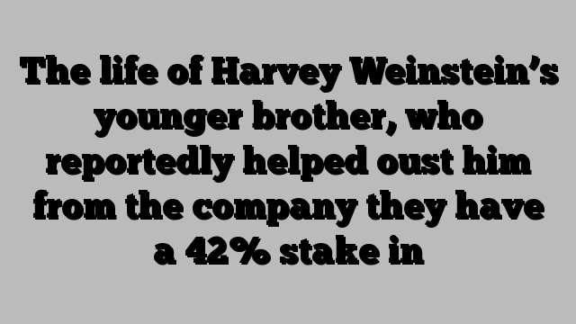 The life of Harvey Weinstein’s younger brother, who reportedly helped oust him from the company they have a 42% stake in