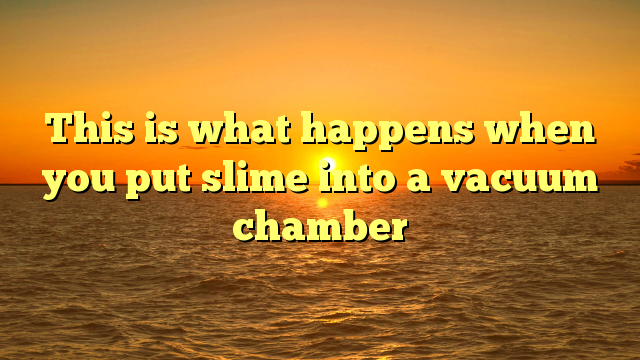 This is what happens when you put slime into a vacuum chamber