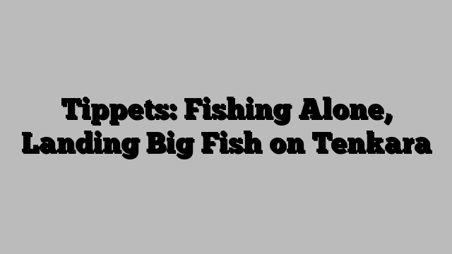 Tippets: Fishing Alone, Landing Big Fish on Tenkara