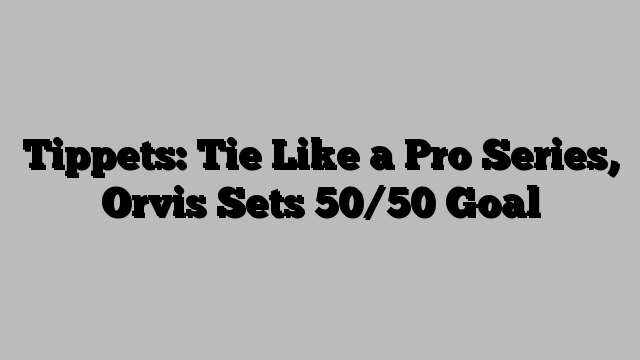 Tippets: Tie Like a Pro Series, Orvis Sets 50/50 Goal