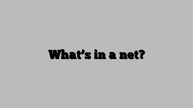 What’s in a net?