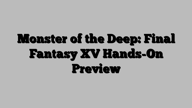 Monster of the Deep: Final Fantasy XV Hands-On Preview