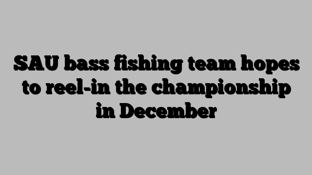 SAU bass fishing team hopes to reel-in the championship in December