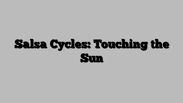 Salsa Cycles: Touching the Sun