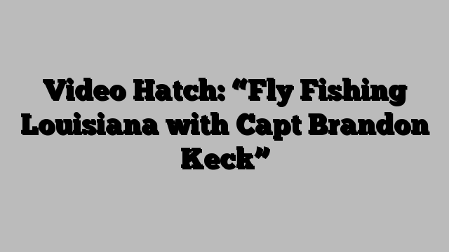 Video Hatch: “Fly Fishing Louisiana with Capt Brandon Keck”