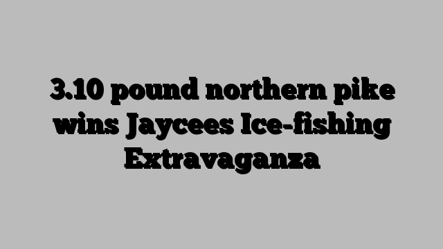 3.10 pound northern pike wins Jaycees Ice-fishing Extravaganza