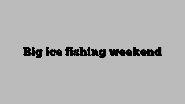 Big ice fishing weekend