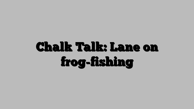 Chalk Talk: Lane on frog-fishing