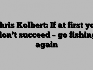 Chris Kolbert: If at first you don’t succeed – go fishing again