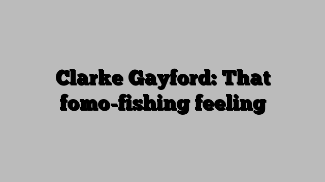 Clarke Gayford: That fomo-fishing feeling