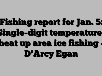 Fishing report for Jan. 5: Single-digit temperatures heat up area ice fishing – D’Arcy Egan