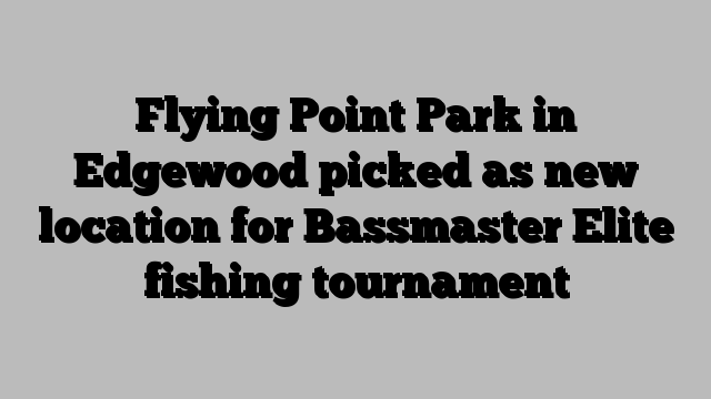 Flying Point Park in Edgewood picked as new location for Bassmaster Elite fishing tournament