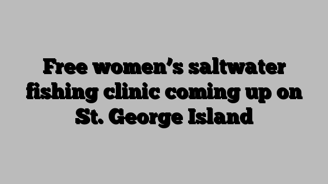 Free women’s saltwater fishing clinic coming up on St. George Island