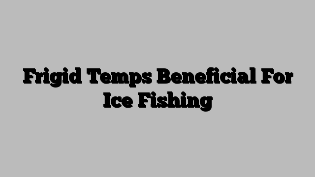 Frigid Temps Beneficial For Ice Fishing