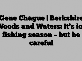 Gene Chague | Berkshire Woods and Waters: It’s ice fishing season – but be careful