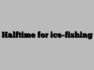 Halftime for ice-fishing