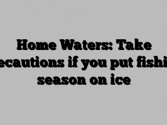 Home Waters: Take precautions if you put fishing season on ice