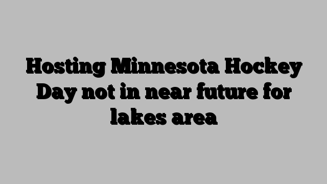 Hosting Minnesota Hockey Day not in near future for lakes area