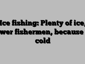 Ice fishing: Plenty of ice, fewer fishermen, because of cold