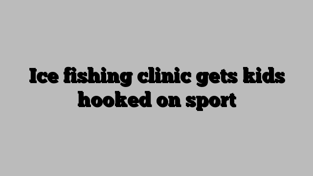 Ice fishing clinic gets kids hooked on sport