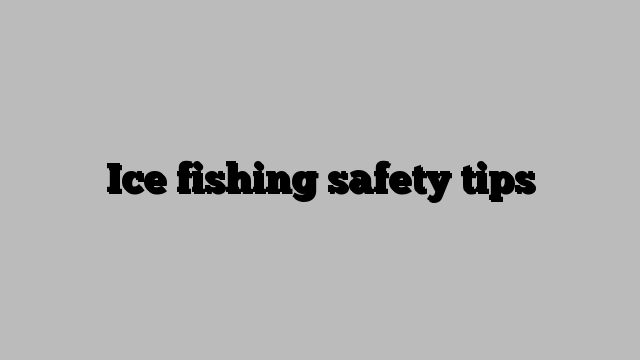 Ice fishing safety tips