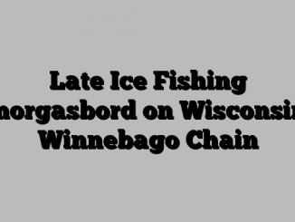 Late Ice Fishing Smorgasbord on Wisconsin’s Winnebago Chain