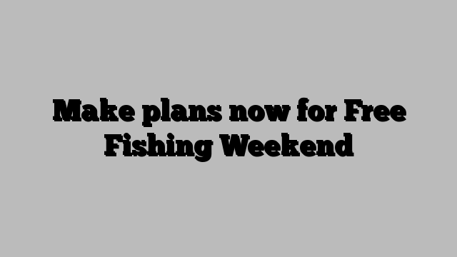 Make plans now for Free Fishing Weekend