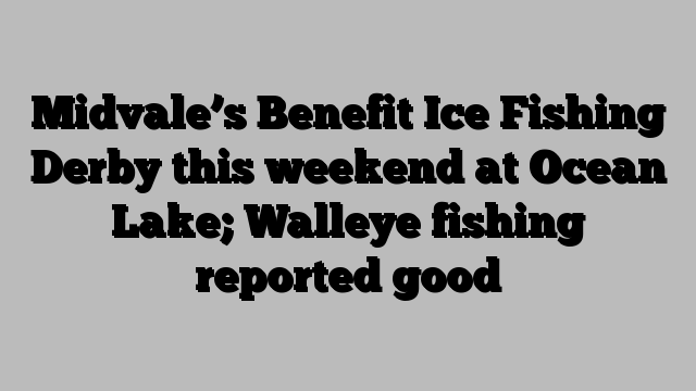 Midvale’s Benefit Ice Fishing Derby this weekend at Ocean Lake; Walleye fishing reported good