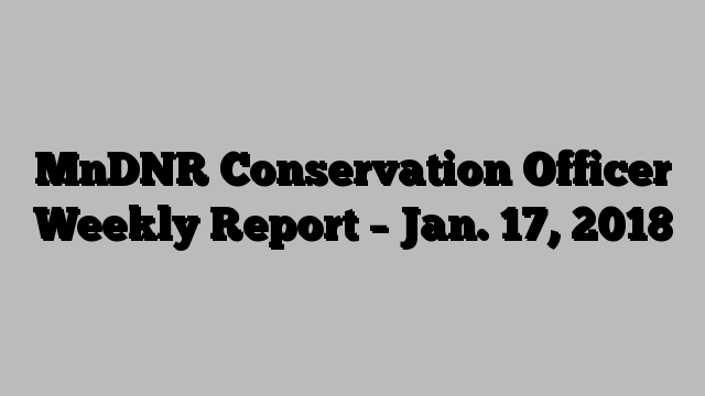 MnDNR Conservation Officer Weekly Report – Jan. 17, 2018