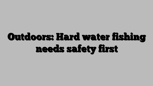 Outdoors: Hard water fishing needs safety first