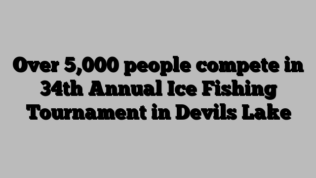 Over 5,000 people compete in 34th Annual Ice Fishing Tournament in Devils Lake