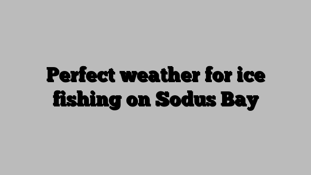 Perfect weather for ice fishing on Sodus Bay