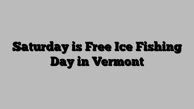 Saturday is Free Ice Fishing Day in Vermont