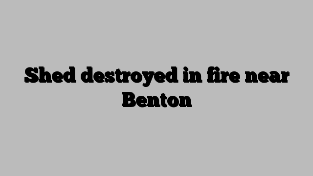 Shed destroyed in fire near Benton