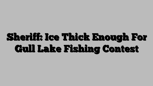 Sheriff: Ice Thick Enough For Gull Lake Fishing Contest