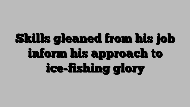 Skills gleaned from his job inform his approach to ice-fishing glory