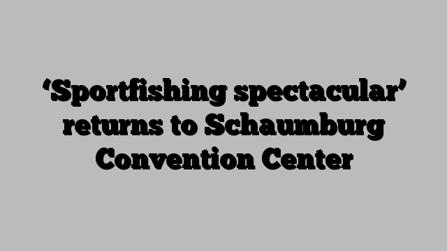 ‘Sportfishing spectacular’ returns to Schaumburg Convention Center