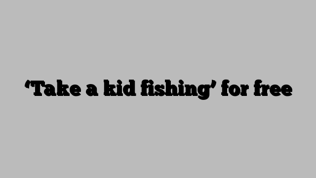 ‘Take a kid fishing’ for free