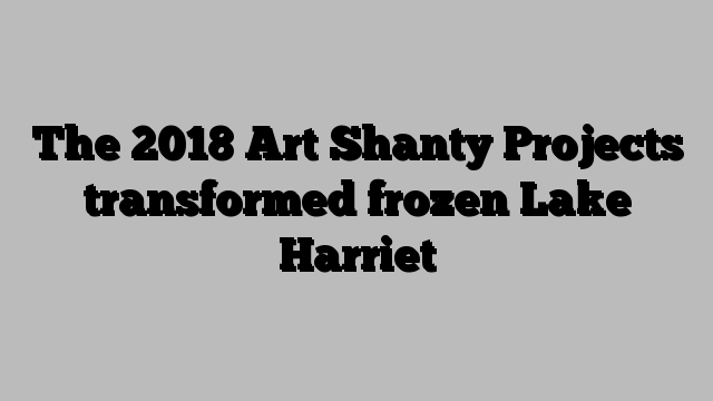 The 2018 Art Shanty Projects transformed frozen Lake Harriet