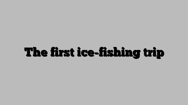 The first ice-fishing trip